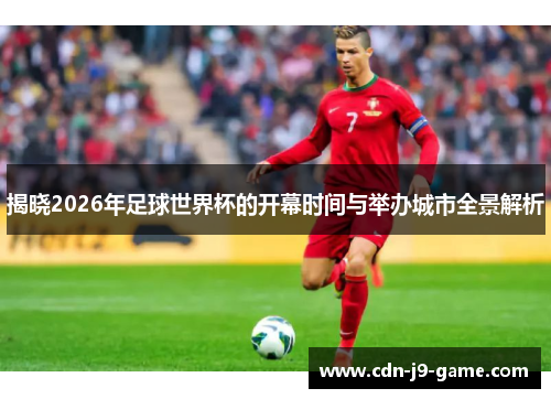 揭晓2026年足球世界杯的开幕时间与举办城市全景解析