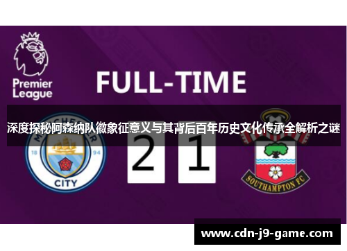 深度探秘阿森纳队徽象征意义与其背后百年历史文化传承全解析之谜