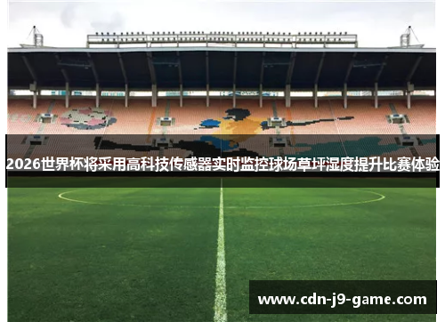 2026世界杯将采用高科技传感器实时监控球场草坪湿度提升比赛体验