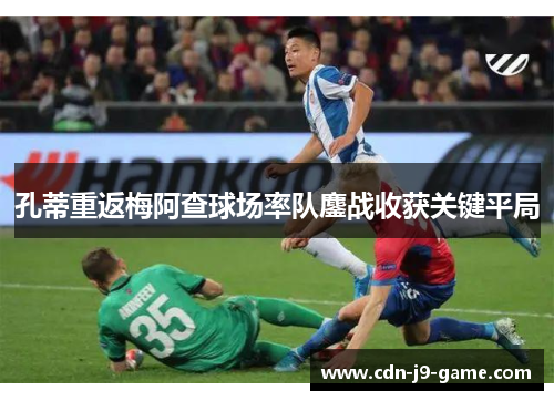 孔蒂重返梅阿查球场率队鏖战收获关键平局