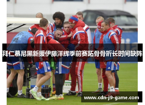 拜仁慕尼黑新援伊藤洋辉季前赛跖骨骨折长时间缺阵