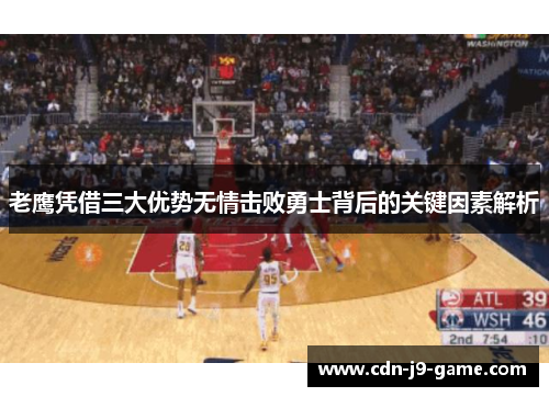 老鹰凭借三大优势无情击败勇士背后的关键因素解析