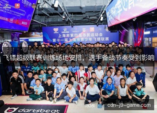 飞镖超级联赛训练场地安排，选手备战节奏受到影响